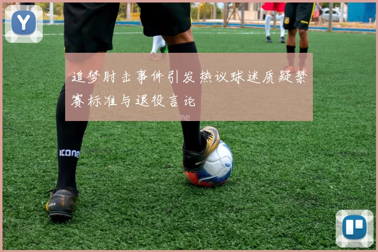 追梦肘击事件引发热议球迷质疑禁赛标准与退役言论