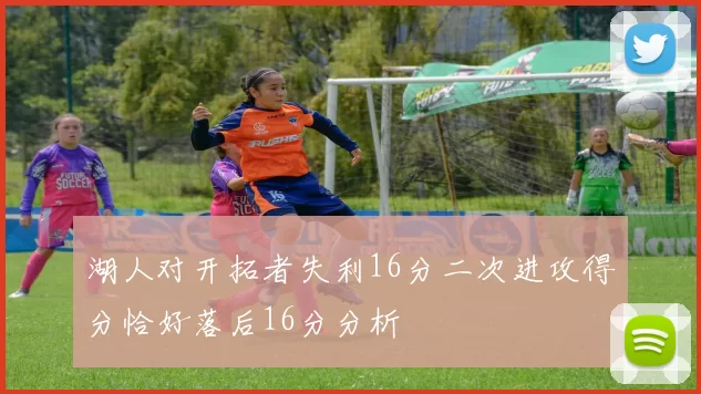 湖人对开拓者失利16分二次进攻得分恰好落后16分分析
