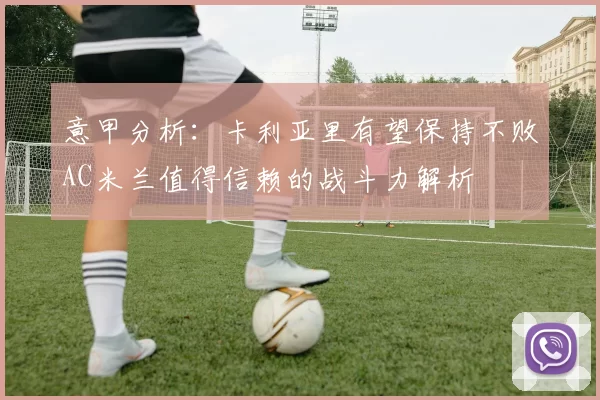 意甲分析：卡利亚里有望保持不败AC米兰值得信赖的战斗力解析